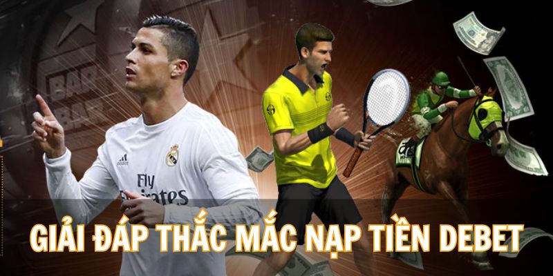 Giải đáp cho cược thủ những câu hỏi về việc nạp tiền vào Debet